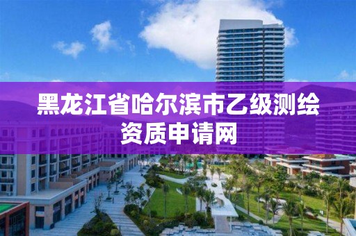 黑龙江省哈尔滨市乙级测绘资质申请网