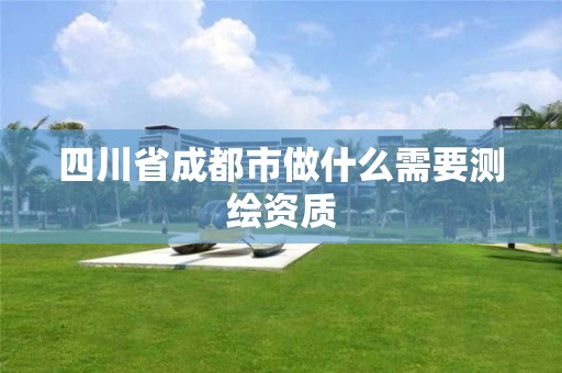 四川省成都市做什么需要测绘资质