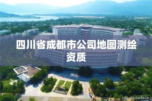 四川省成都市公司地图测绘资质 四川省成都市公司地图测绘资质