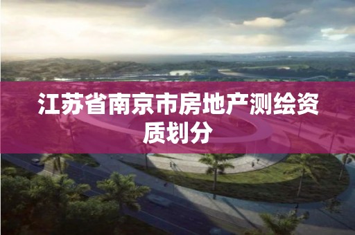 江苏省南京市房地产测绘资质划分