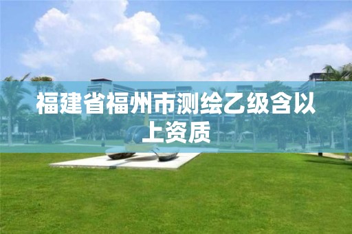 福建省福州市测绘乙级含以上资质
