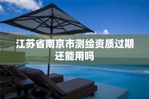 江苏省南京市测绘资质过期还能用吗