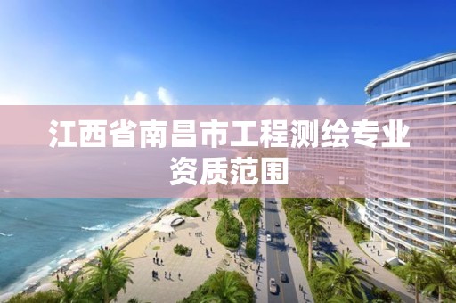 江西省南昌市工程测绘专业资质范围 江西省南昌市工程测绘专业资质范围