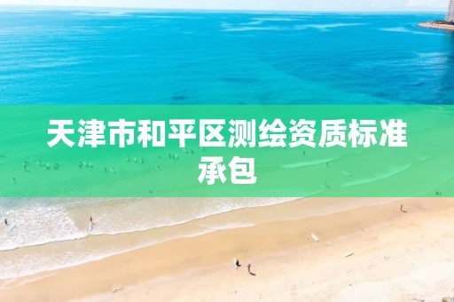 天津市和平区测绘资质标准承包