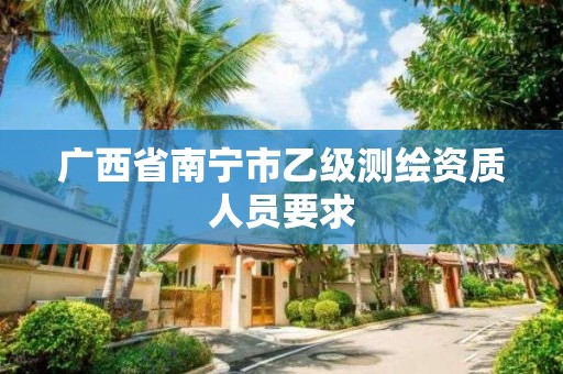 广西省南宁市乙级测绘资质人员要求
