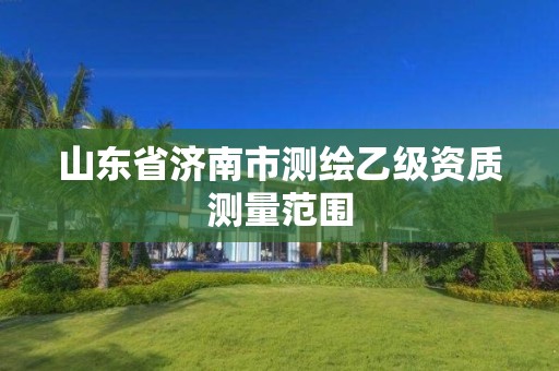 山东省济南市测绘乙级资质测量范围