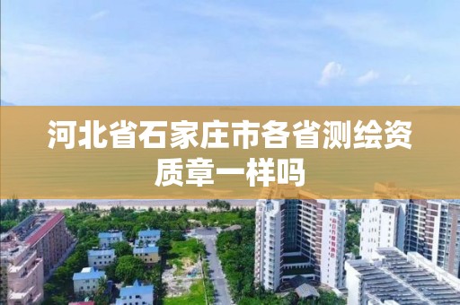 河北省石家庄市各省测绘资质章一样吗