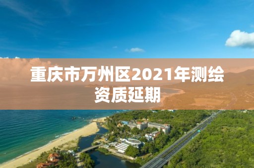 重庆市万州区2021年测绘资质延期
