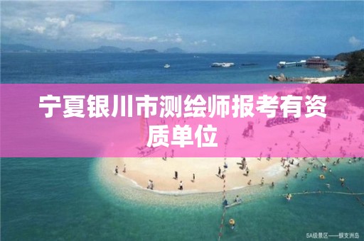 宁夏银川市测绘师报考有资质单位 宁夏银川市测绘师报考有资质单位