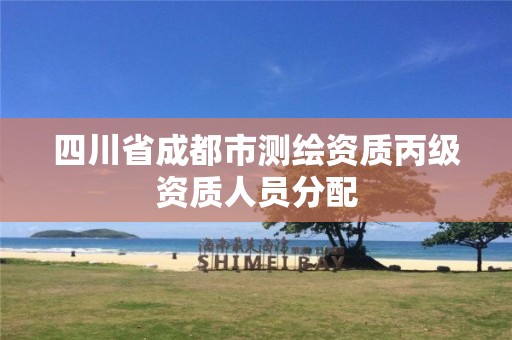 四川省成都市测绘资质丙级资质人员分配 四川省成都市测绘资质丙级资质人员分配