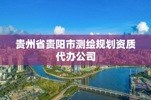 贵州省贵阳市测绘规划资质代办公司