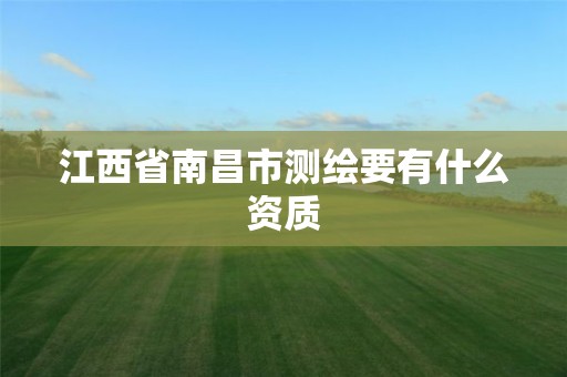 江西省南昌市测绘要有什么资质