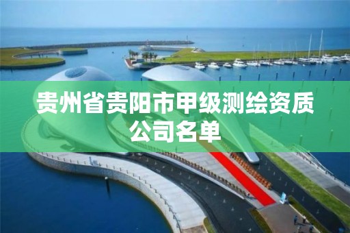 贵州省贵阳市甲级测绘资质公司名单
