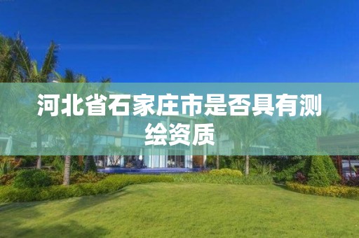 河北省石家庄市是否具有测绘资质