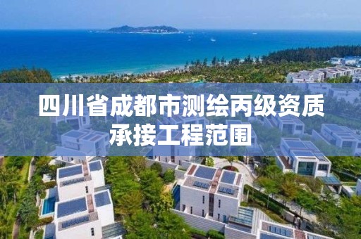 四川省成都市测绘丙级资质承接工程范围 四川省成都市测绘丙级资质承接工程范围