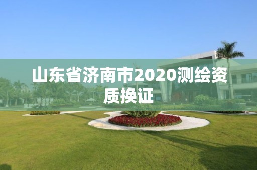 山东省济南市2020测绘资质换证