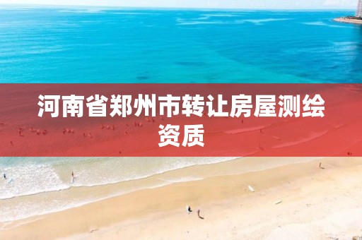 河南省郑州市转让房屋测绘资质