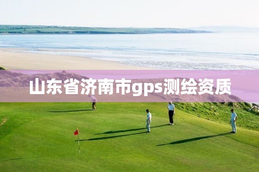 山东省济南市gps测绘资质