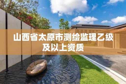 山西省太原市测绘监理乙级及以上资质