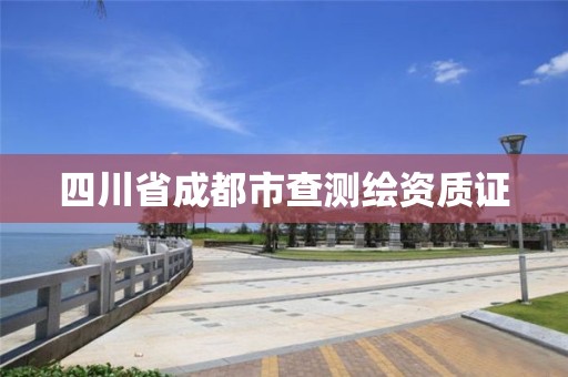 四川省成都市查测绘资质证 四川省成都市查测绘资质证