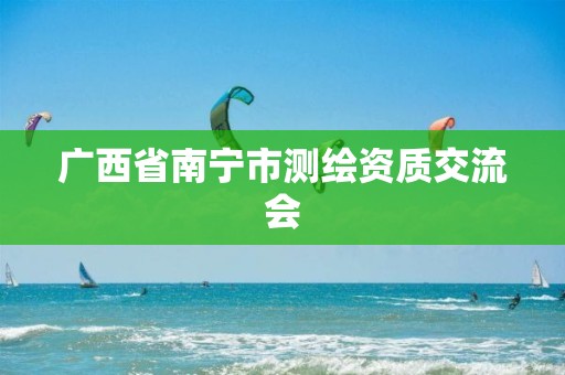 广西省南宁市测绘资质交流会