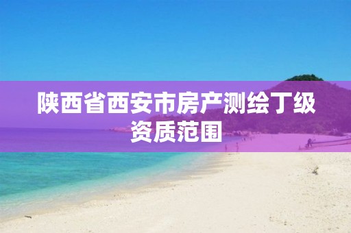 陕西省西安市房产测绘丁级资质范围