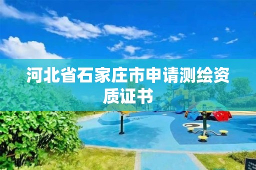 河北省石家庄市申请测绘资质证书 河北省石家庄市申请测绘资质证书