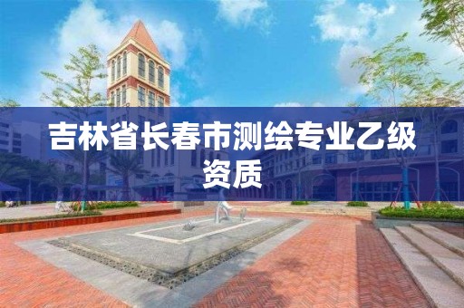 吉林省长春市测绘专业乙级资质
