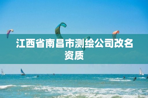 江西省南昌市测绘公司改名资质