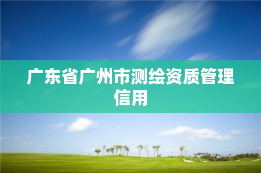 广东省广州市测绘资质管理信用