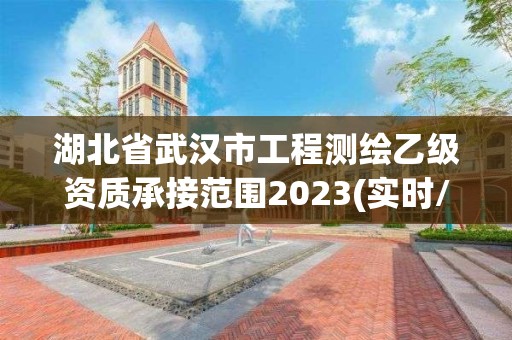 湖北省武汉市工程测绘乙级资质承接范围2023(实时/更新中)