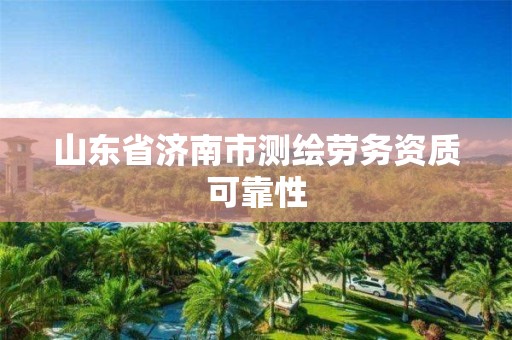 山东省济南市测绘劳务资质可靠性