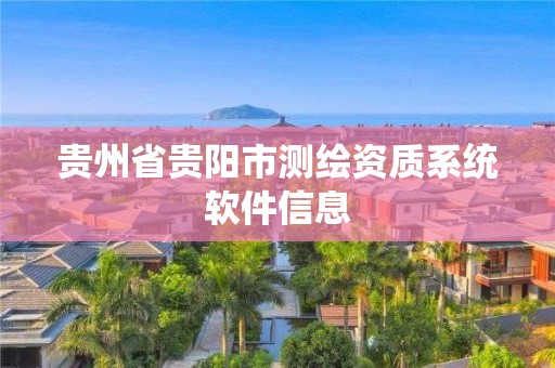 贵州省贵阳市测绘资质系统软件信息 贵州省贵阳市测绘资质系统软件信息