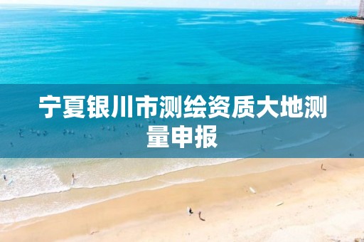 宁夏银川市测绘资质大地测量申报