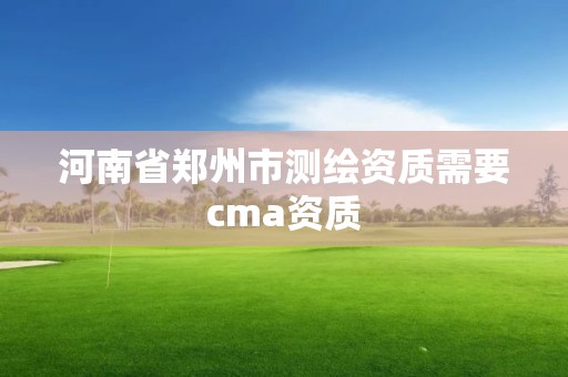 河南省郑州市测绘资质需要cma资质