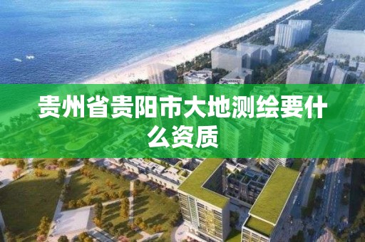 贵州省贵阳市大地测绘要什么资质
