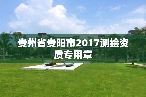 贵州省贵阳市2017测绘资质专用章 贵州省贵阳市2017测绘资质专用章