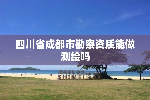 四川省成都市勘察资质能做测绘吗