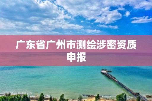 广东省广州市测绘涉密资质申报
