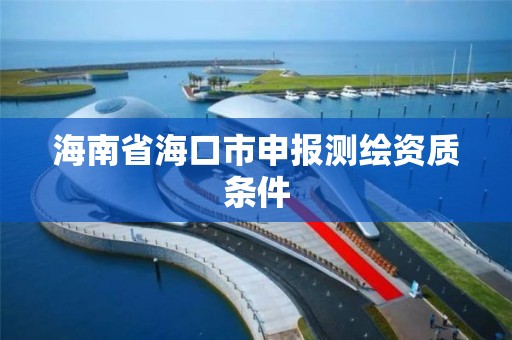 海南省海口市申报测绘资质条件