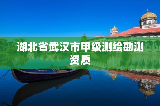 湖北省武汉市甲级测绘勘测资质