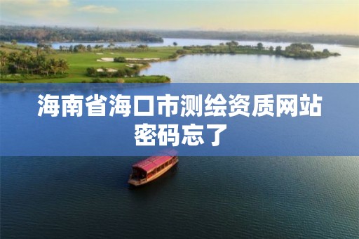 海南省海口市测绘资质网站密码忘了