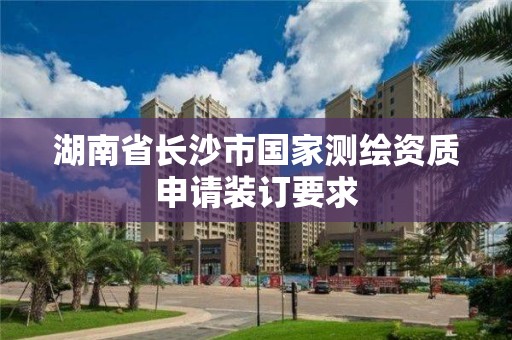 湖南省长沙市国家测绘资质申请装订要求