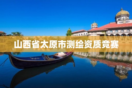 山西省太原市测绘资质竞赛