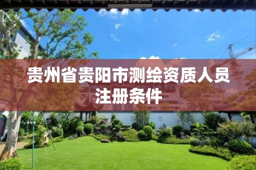 贵州省贵阳市测绘资质人员注册条件