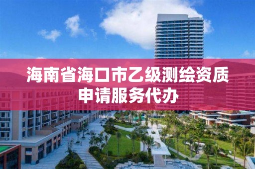 海南省海口市乙级测绘资质申请服务代办 海南省海口市乙级测绘资质申请服务代办
