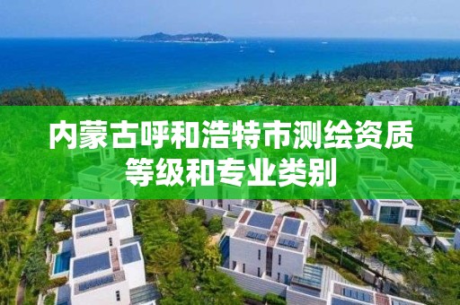 内蒙古呼和浩特市测绘资质等级和专业类别