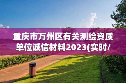 重庆市万州区有关测绘资质单位诚信材料2023(实时/更新中)