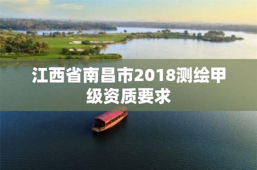 江西省南昌市2018测绘甲级资质要求