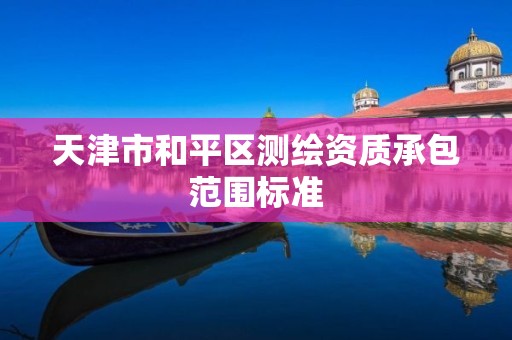 天津市和平区测绘资质承包范围标准